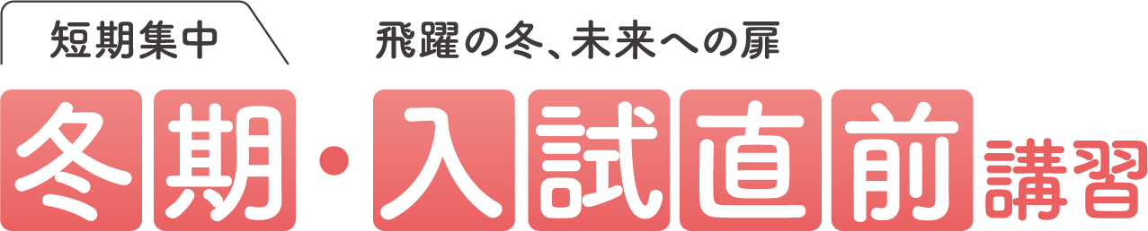 短期集中！飛躍の冬、未来への扉。冬期・入試直前講座